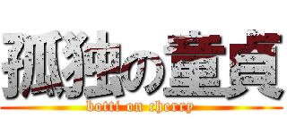 孤独の童貞 (botti on cherry)