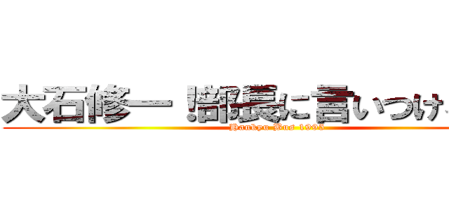 大石修一！部長に言いつけるぞ！！ (Hankyu Bus 1995)