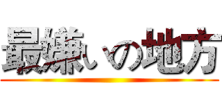 最嫌いの地方 ()