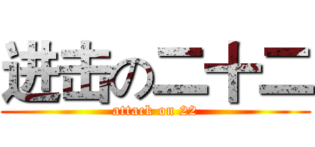 进击の二十二 (attack on 22)