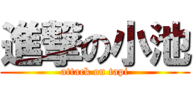 進撃の小池 (attack on tapi)