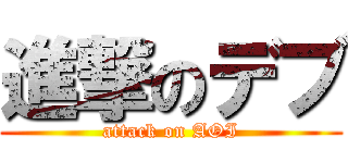 進撃のデブ (attack on AOI)