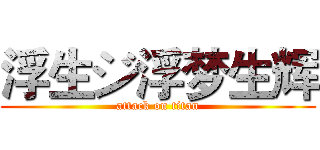 浮生ジ浮梦生辉 (attack on titan)