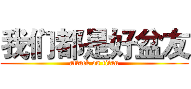 我们都是好盆友 (attack on titan)