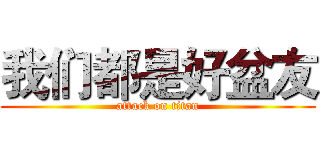 我们都是好盆友 (attack on titan)