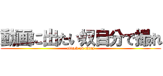 動画に出たい奴自分で撮れ (attack on titan)