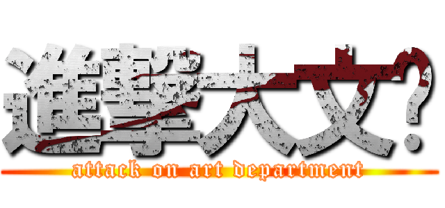 進撃大文艺 (attack on art department)