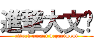 進撃大文艺 (attack on art department)