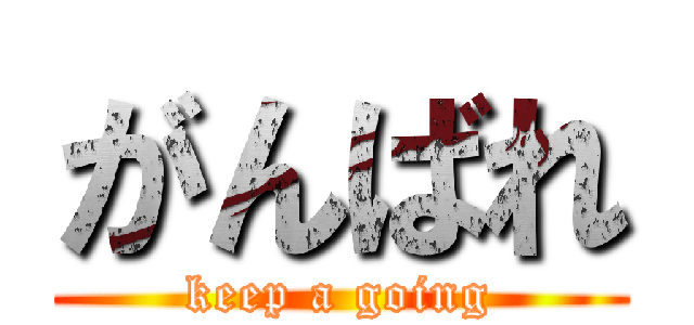 がんばれ (keep a going)