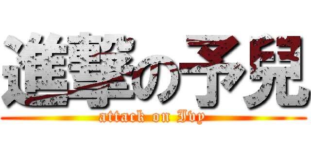 進撃の予兒 (attack on Ivy)