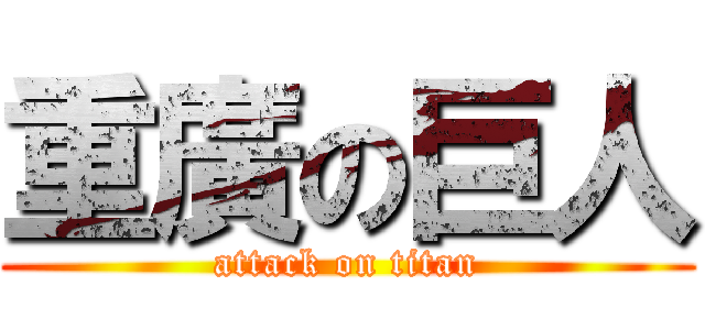 重廣の巨人 (attack on titan)