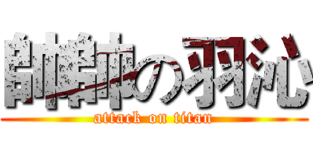 帥帥の羽沁 (attack on titan)