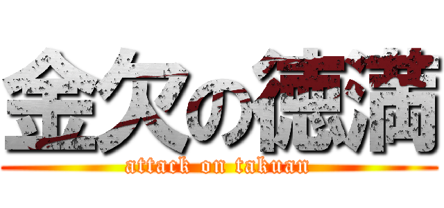 金欠の徳満 (attack on takuan)