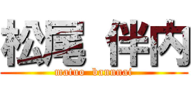 松尾 伴内 (matuo  bannnai)