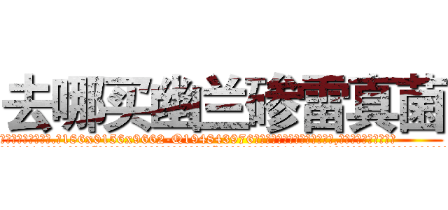 去哪买幽兰碜雷真菌 (去哪买幽兰碜雷真菌【电.话186x0156x9662-Q194843976林氏药业】我们做的是长期生意,靠的是老客户长期支持
参考消息网2月20日报道 韩媒称，“剩女多、离婚率高的城市，房价一定会上涨。”这是中国经济学家金岩石2016年12月参加在上海举行的房地产相关论坛时说的话。
)