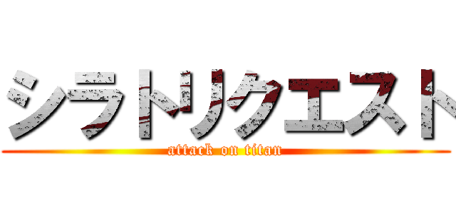 シラトリクエスト (attack on titan)