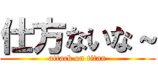 仕方ないな～ (attack on titan)