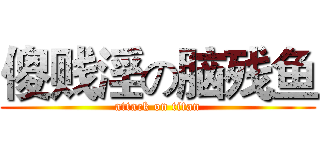 傻贱淫の脑残鱼 (attack on titan)