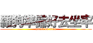 羅狗準備好去坐牢 (attack on titan)
