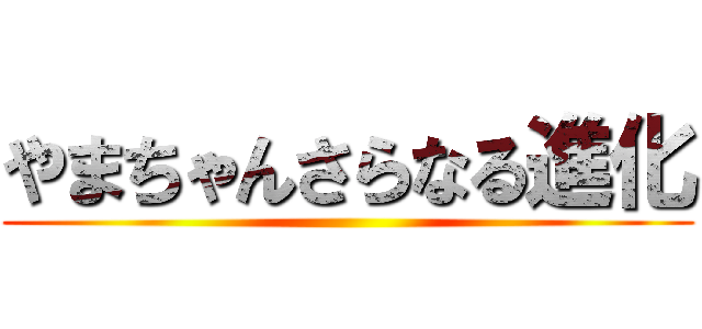 やまちゃんさらなる進化 ()