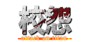 校怨 (attack on titan)