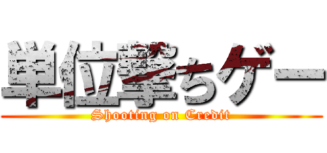 単位撃ちゲー (Shooting on Credit)