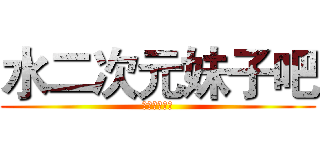 水二次元妹子吧 (欢迎您的加入)