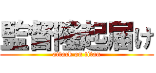 監督隆起届け (attack on titan)
