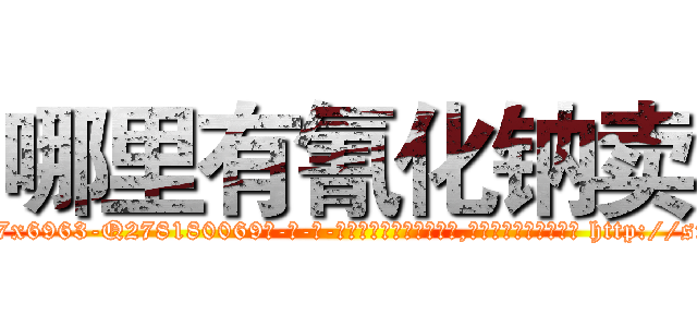 哪里有氰化钠卖 (哪里有氰化钠卖【电-186x2687x6963-Q278180069元-吉-药-业】我们做的是长期生意,靠的是老客户长期支持 http://sngk.net/l2XGWs
)