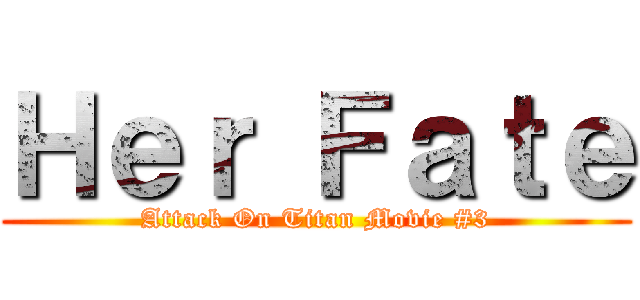 Ｈｅｒ Ｆａｔｅ (Attack On Titan Movie #3)