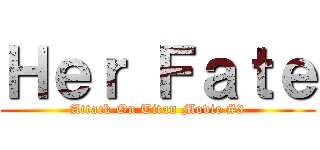 Ｈｅｒ Ｆａｔｅ (Attack On Titan Movie #3)