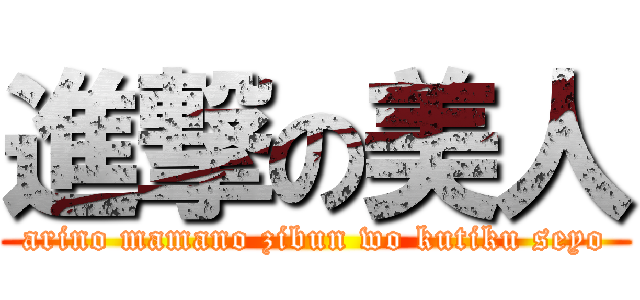 進撃の美人 (arino mamano zibun wo kutiku seyo)