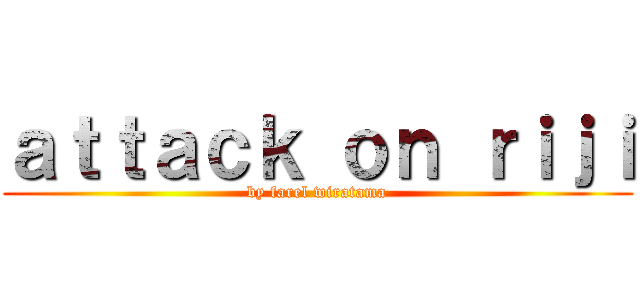 ａｔｔａｃｋ ｏｎ ｒｉｊｉ (by farel wiratama)