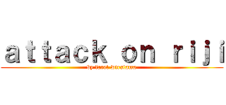 ａｔｔａｃｋ ｏｎ ｒｉｊｉ (by farel wiratama)