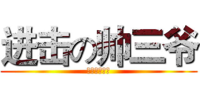 进击の帅三爷 (进击的邓狗仔)
