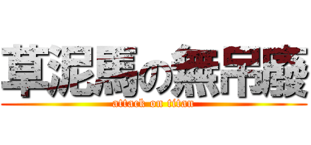 草泥馬の無吊廢 (attack on titan)