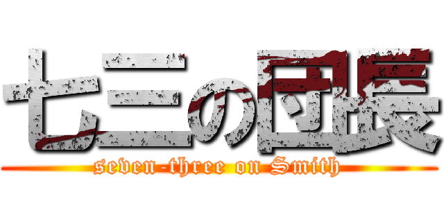 七三の団長 (seven-three on Smith)