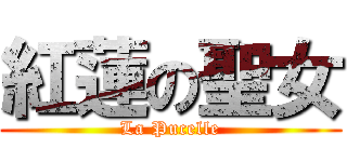 紅蓮の聖女 (La Pucelle)
