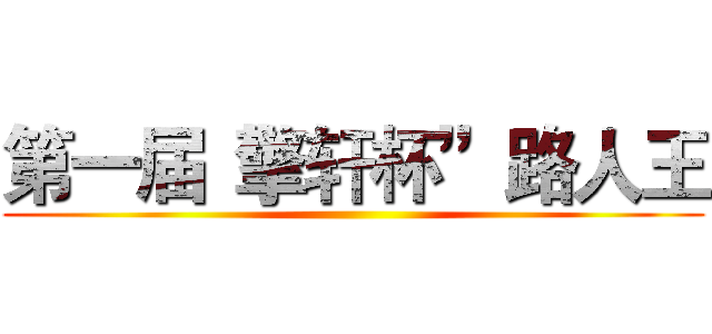 第一届“擎轩杯”路人王 ()