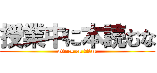 授業中に本読むな (attack on titan)