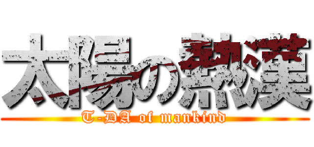 太陽の熱漢 (T-DA of mankind)