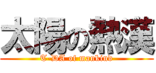 太陽の熱漢 (T-DA of mankind)