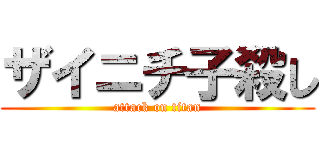 ザイニチ子殺し (attack on titan)