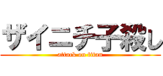 ザイニチ子殺し (attack on titan)