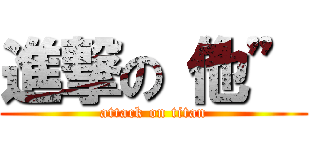 進撃の“他” (attack on titan)