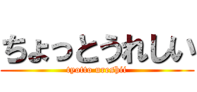 ちょっとうれしい (tyotto ureshii)
