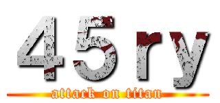 ４５ｒｙ (attack on titan)