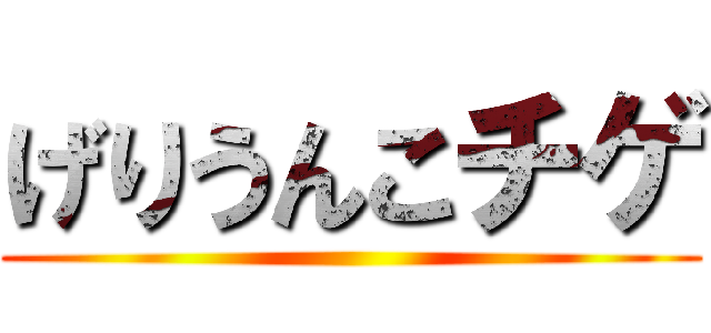 げりうんこチゲ ()