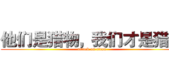 他们是猎物，我们才是猎人 (attack on titan)