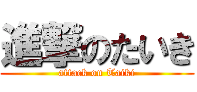 進撃のたいき (attack on Taiki)